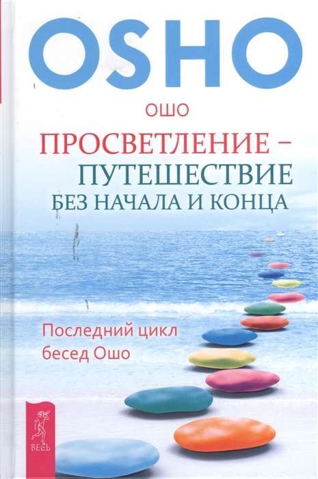 Просветление – путешествие без начала и конца. Последний цикл бесед Ошо