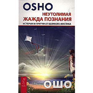 Неутолимая жажда познания. Истории и притчи от великого мистика 