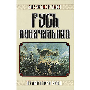 Русь изначальная. Праистория Руси