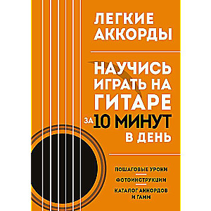 Легкие аккорды. Научись играть на гитаре за 10 минут в день. Самоучитель