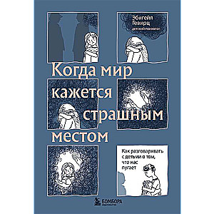 Когда мир кажется страшным местом. Как разговаривать с детьми о том, что нас пугает