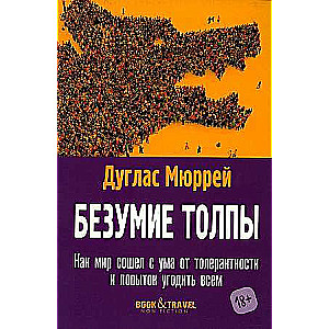 Безумие толпы. Как мир сошел с ума от толерантности и попыток угодить всем. 