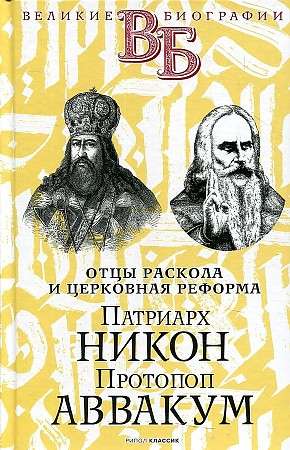 Патриарх Никон. Протопоп Аввакум. Отцы Раскола и церковная реформа. 