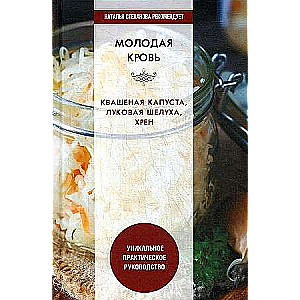 Молодая кровь. Квашеная капуста, луковая шелуха, хрен. Уникальное практическое руководство. 