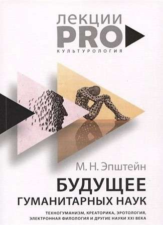 Будущее гуманитарных наук: Техногуманизм, креаторика, эротология, электронная филология и другие науки XXI века. 