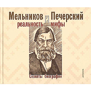 Мельников и Печерский: реальность и мифы. Сюжеты биографии