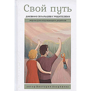 Свой путь. Дневник сепарации с родителями для отпускающего родителя