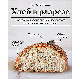 Хлеб в разрезе. Подробный курс по выпечке дрожжевого и заквасочного хлеба с нуля