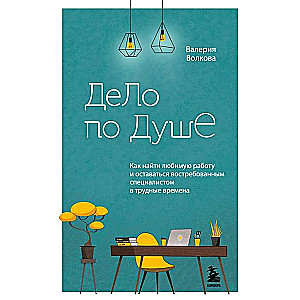 Дело по душе. Как найти любимую работу и оставаться востребованным специалистом в трудные времена