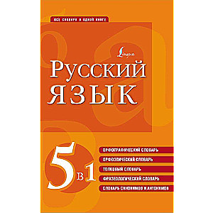 Русский язык. 5 в 1: Орфографический словарь. Орфоэпический словарь. Толковый словарь. Фразеологический словарь. Словарь синонимов и антонимов