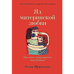 Яд материнской любви. Как мама придумывала мне болезни. Личная история о синдроме Мюнхгаузена