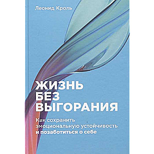 Жизнь без выгорания. Как сохранить эмоциональную устойчивость и позаботиться о себе