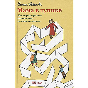 Мама в тупике. Как перезагрузить отношения со своими детьми