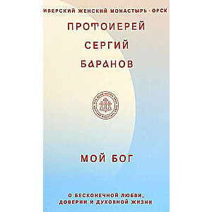 Мой Бог. О бесконечной Любви, доверии и духовной жизни