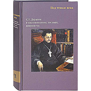 Под тенью века. С. Н. Дурылин в воспоминаниях, письмах, документах