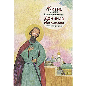 Житие святого благоверного князя Даниила Московского в пересказе для детей