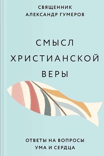 Смысл христианской веры. Ответы на вопросы ума и сердца