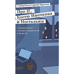 Про Н., Костю Иночкина и Ностальжи. Приключения в жизни будничной и вечной