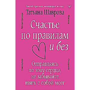 Счастье по правилам и без. Отправляясь по зову сердца, не забывайте взять с собой мозг