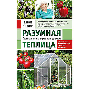 Разумная теплица. Главная книга о раннем урожае от Галины Кизимы новое оформление