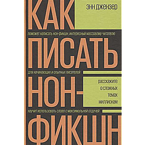 Как писать нон-фикшн. Расскажите о сложных темах миллионам