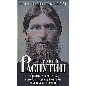 Григорий Распутин. Жизнь и смерть самой загадочной фигуры российской истории