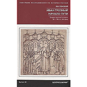 Иван Грозный. Начало пути. Очерки русской истории 30-40-х годов XVI века