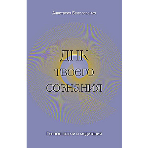 ДНК твоего сознания. Генные ключи и медитация