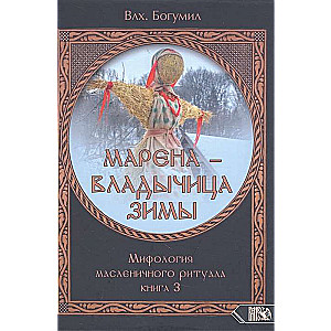 МАРЕНА - ВЛАДЫЧИЦА ЗИМЫ. Мифология масленичного ритуала. Книга 3