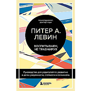 Воспитываем, не травмируя. Руководство для родителей по развитию в детях уверенности, стойкости и оптимизма