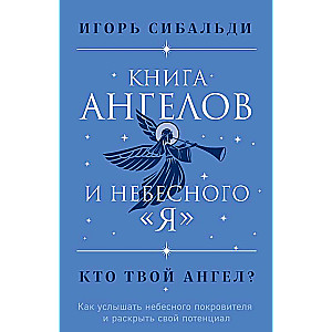 Книга ангелов и небесного я. Как услышать небесного покровителя и раскрыть свой потенциал