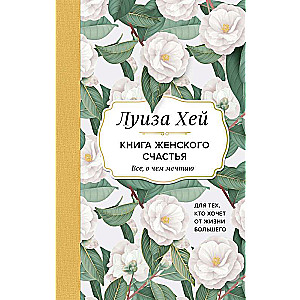 Книга женского счастья. Все, о чем мечтаю... Для тех, кто хочет от жизни большего. 