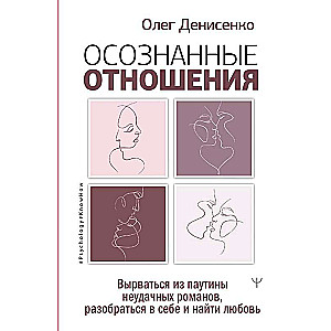 Осознанные отношения. Вырваться из паутины неудачных романов, разобраться в себе и найти любовь