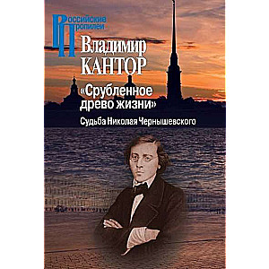 Срубленное древо жизни. Судьба Николая Чернышевского