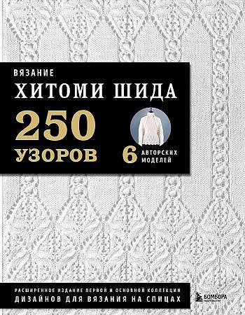 Вязание ХИТОМИ ШИДА. 250 узоров, 6 авторских моделей. Расширенное издание первой и основной коллекции дизайнов для вязания на спицах