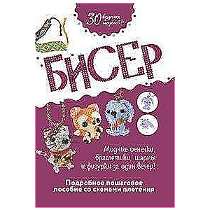 Бисер: Подробное пошаговое пособие со схемами плетения: 30 крутых моделей!