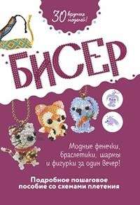 Бисер: Подробное пошаговое пособие со схемами плетения: 30 крутых моделей!