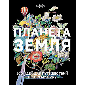 Планета Земля. 200 идей для путешествий по всему миру