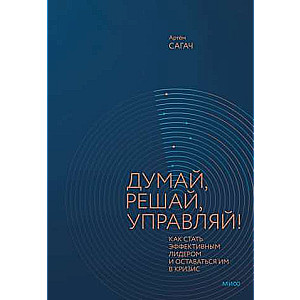 Думай, решай, управляй! Как стать эффективным лидером и оставаться им в кризис