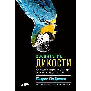 Воспитание дикости. Как животные создают свою культуру, растят потомство, учат и учатся