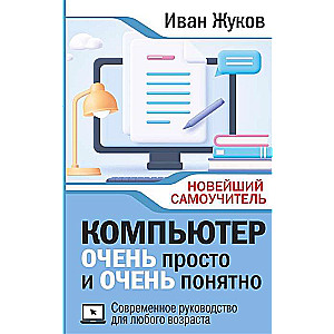 Компьютер ОЧЕНЬ просто и ОЧЕНЬ понятно. Современное руководство для любого возраста