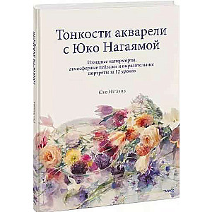 Тонкости акварели с Юко Нагаямой. Изящные натюрморты, атмосферные пейзажи и выразительные портреты за 12 уроков