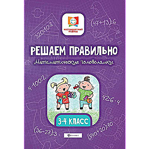 Решаем правильно. Математические головоломки. 3-4 класс