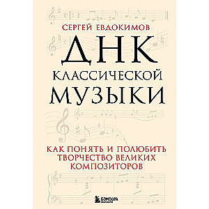 ДНК классической музыки. Как понять и полюбить творчество великих композиторов