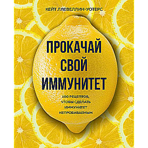 Прокачай свой иммунитет. 100 рецептов, чтобы сделать иммунитет непробиваемым