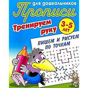 Прописи для дошкольников. 3-5 лет. Тренируем руку. Пишем и рисуем по точкам