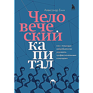 Человеческий капитал. Как с помощью нейробиологии управлять профессиональными командами