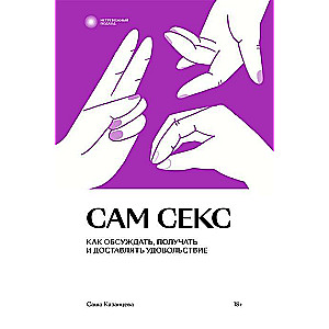 Сам секс. Как обсуждать, получать и доставлять удовольствие