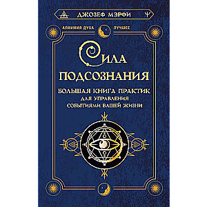 Сила подсознания. Большая книга практик для управления событиями вашей жизни