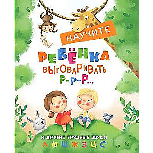 Воспитание с любовью. Научите ребенка выговаривать Р-р и другие трудные звуки